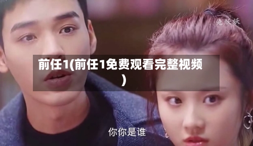 前任1(前任1免费观看完整视频)-第3张图片