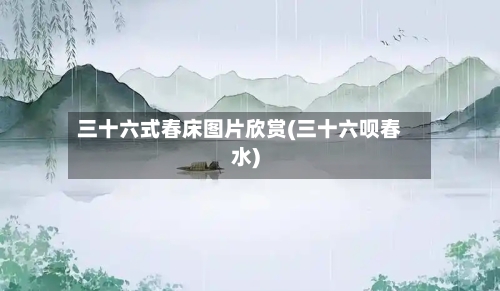 三十六式春床图片欣赏(三十六呗春水)