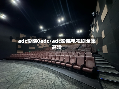 adc影院0adc/adc影院电视剧全集高清-第2张图片