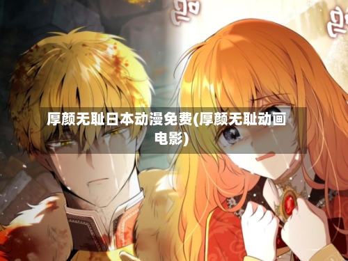 厚颜无耻日本动漫免费(厚颜无耻动画电影)