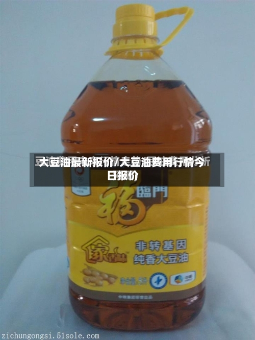 大豆油最新报价/大豆油费用行情今日报价-第3张图片