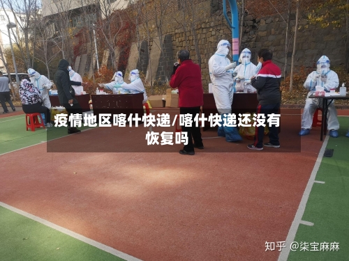 疫情地区喀什快递/喀什快递还没有恢复吗