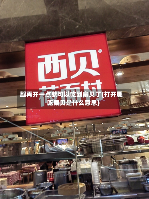 腿再开一点就可以吃到扇贝了(打开腿吃扇贝是什么意思)