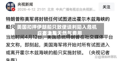 美国扣押伊朗船只致使谈判陷入危机，石油与天然气费用应声上涨-第2张图片