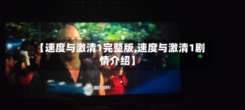 【速度与激清1完整版,速度与激清1剧情介绍】