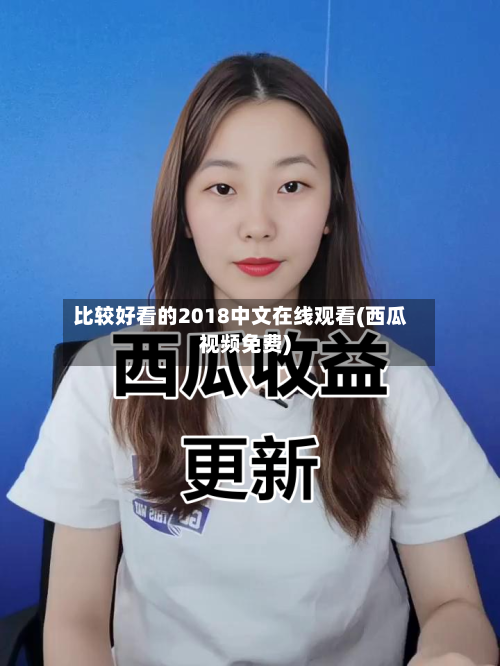 比较好看的2018中文在线观看(西瓜视频免费)-第2张图片