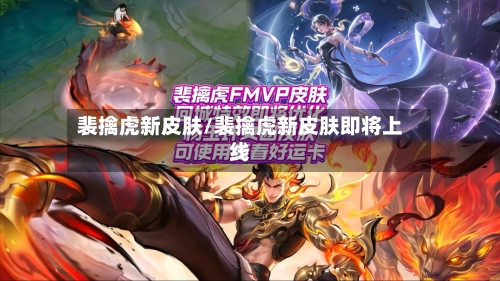 裴擒虎新皮肤/裴擒虎新皮肤即将上线