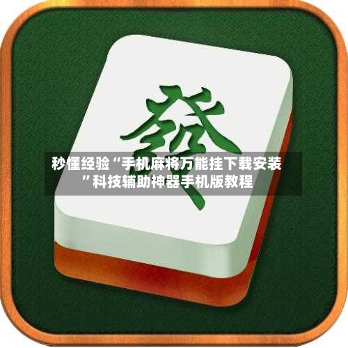 秒懂经验“手机麻将万能挂下载安装”科技辅助神器手机版教程-第3张图片