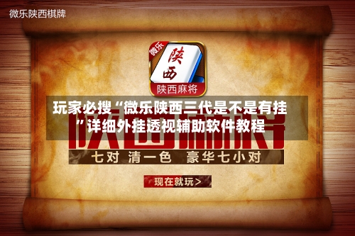 玩家必搜“微乐陕西三代是不是有挂”详细外挂透视辅助软件教程