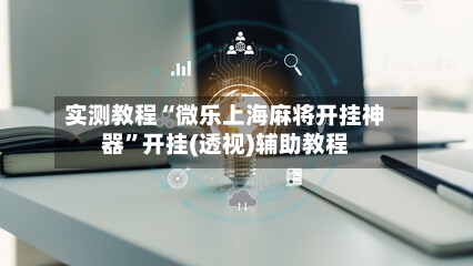 实测教程“微乐上海麻将开挂神器”开挂(透视)辅助教程-第2张图片