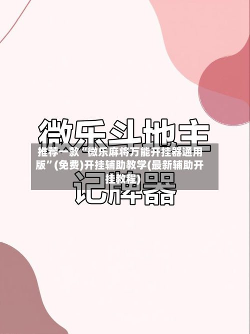 推荐一款“微乐麻将万能开挂器通用版”(免费)开挂辅助教学(最新辅助开挂教程)-第2张图片