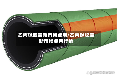 乙丙橡胶最新市场费用/乙丙橡胶最新市场费用行情