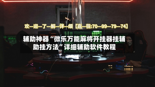 辅助神器“微乐万能麻将开挂器挂辅助挂方法”详细辅助软件教程-第2张图片