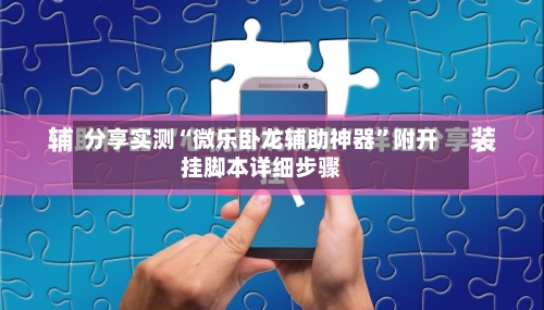 分享实测“微乐卧龙辅助神器	”附开挂脚本详细步骤-第2张图片