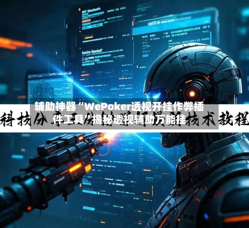 辅助神器“WePoker透视开挂作弊插件工具”揭秘透视辅助万能挂-第2张图片