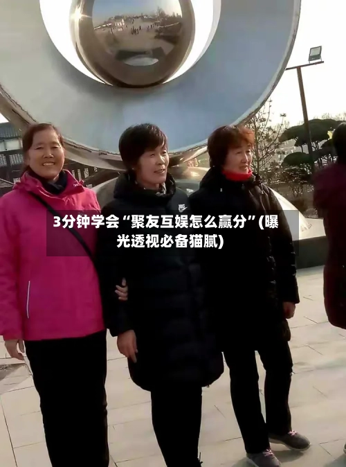 3分钟学会“聚友互娱怎么赢分	”(曝光透视必备猫腻)-第2张图片