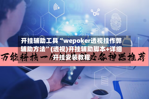 开挂辅助工具“wepoker透视挂作弊辅助方法”(透视)开挂辅助脚本+详细开挂安装教程-第2张图片