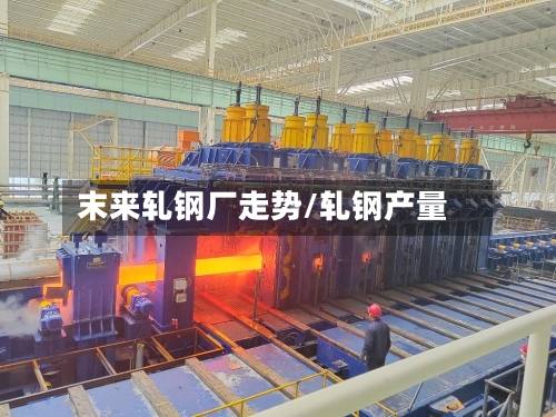 末来轧钢厂走势/轧钢产量-第2张图片