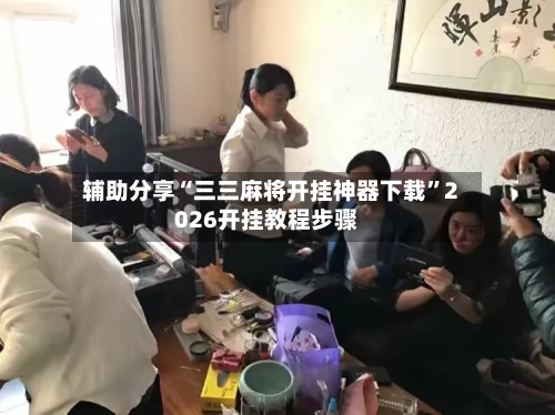 辅助分享“三三麻将开挂神器下载”2026开挂教程步骤-第3张图片