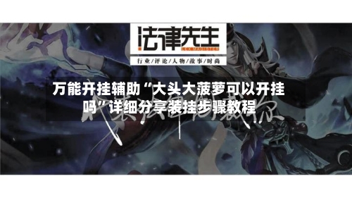 万能开挂辅助“大头大菠萝可以开挂吗”详细分享装挂步骤教程-第3张图片