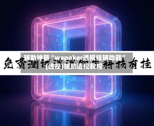 辅助神器“wepoker透视挂辅助器”(透视)辅助透视教程