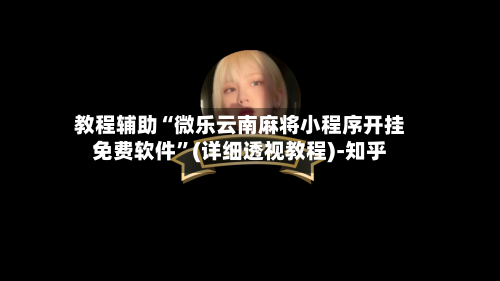 教程辅助“微乐云南麻将小程序开挂免费软件	”(详细透视教程)-知乎-第2张图片