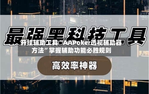 开挂辅助工具“AAPoker透视辅助器方法”掌握辅助功能必胜规则-第3张图片