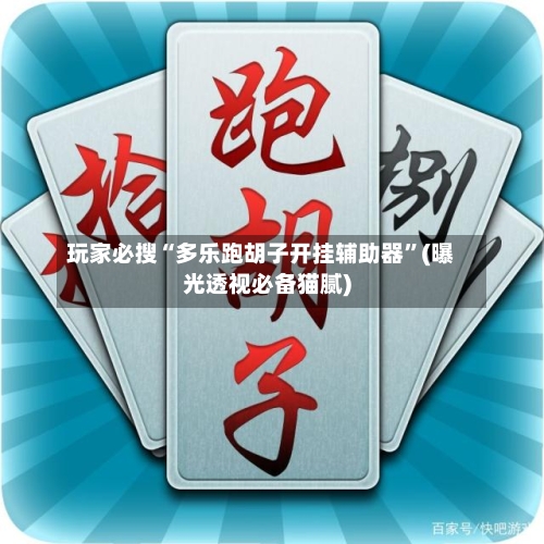 玩家必搜“多乐跑胡子开挂辅助器	”(曝光透视必备猫腻)-第2张图片