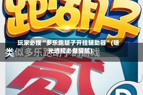 玩家必搜“多乐跑胡子开挂辅助器”(曝光透视必备猫腻)-第3张图片