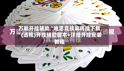 万能开挂辅助“唯思竞技麻将挂下载”(透视)开挂辅助脚本+详细开挂安装教程-第3张图片