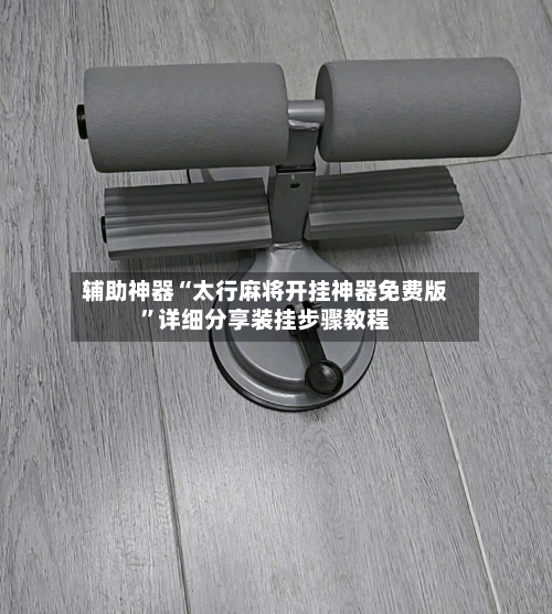 辅助神器“太行麻将开挂神器免费版”详细分享装挂步骤教程-第2张图片