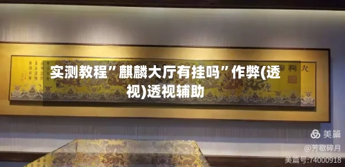 实测教程”麒麟大厅有挂吗”作弊(透视)透视辅助-第3张图片