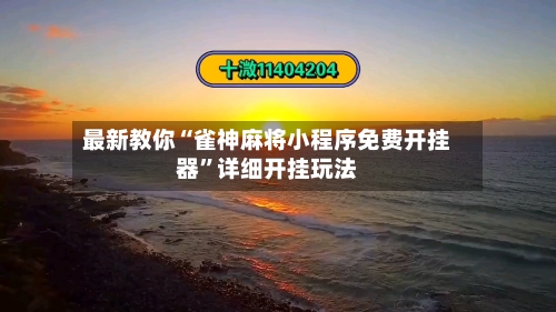最新教你“雀神麻将小程序免费开挂器	”详细开挂玩法-第2张图片