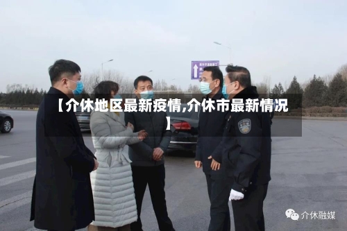 【介休地区最新疫情,介休市最新情况】-第3张图片
