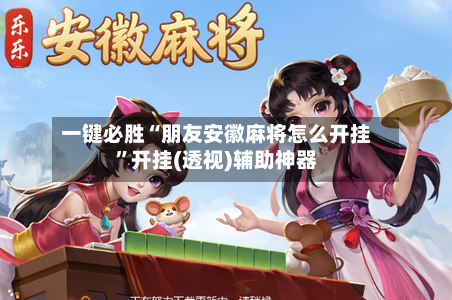 一键必胜“朋友安徽麻将怎么开挂”开挂(透视)辅助神器-第2张图片