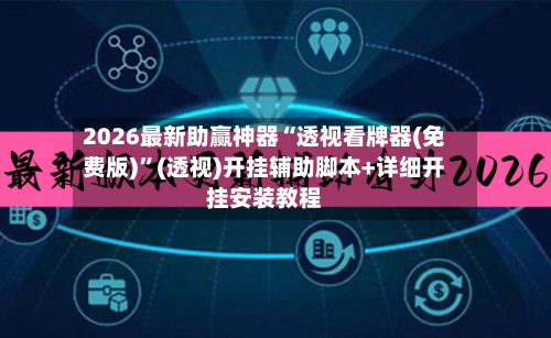 2026最新助赢神器“透视看牌器(免费版)”(透视)开挂辅助脚本+详细开挂安装教程-第2张图片