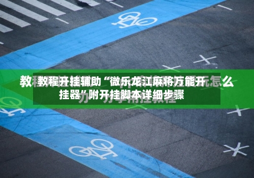 教程开挂辅助“微乐龙江麻将万能开挂器	”附开挂脚本详细步骤-第2张图片
