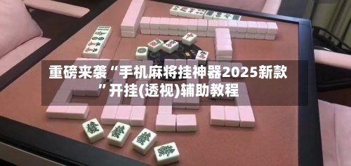 重磅来袭“手机麻将挂神器2025新款”开挂(透视)辅助教程-第3张图片
