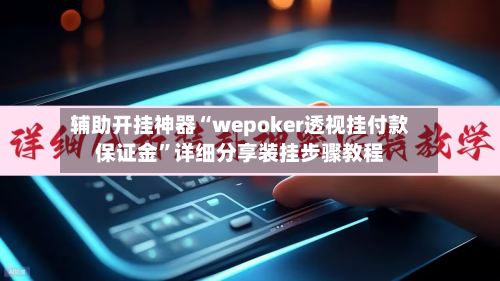 辅助开挂神器“wepoker透视挂付款保证金”详细分享装挂步骤教程