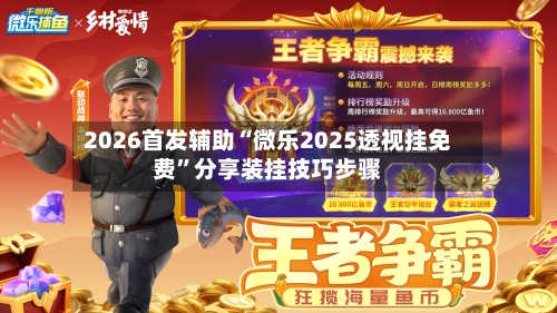 2026首发辅助“微乐2025透视挂免费	”分享装挂技巧步骤-第2张图片