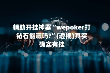 辅助开挂神器“wepoker打钻石能赢吗?	”(透视)其实确实有挂-第2张图片
