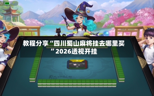 教程分享“四川蜀山麻将挂去哪里买”2026透视开挂-第3张图片