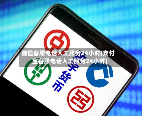 微信客服电话人工服务24小时(支付宝客服电话人工服务24小时)-第2张图片