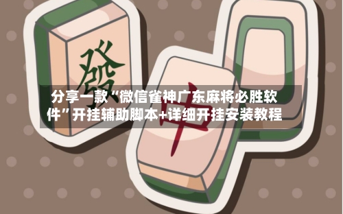 分享一款“微信雀神广东麻将必胜软件	”开挂辅助脚本+详细开挂安装教程-第2张图片