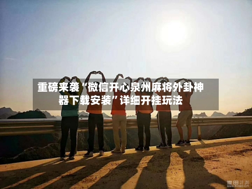 重磅来袭“微信开心泉州麻将外卦神器下载安装	”详细开挂玩法-第2张图片