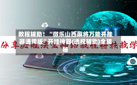 教程辅助！“微乐山西麻将万能开挂器通用版”开挂神器{透视辅助}全揭秘-第2张图片
