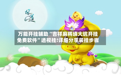 万能开挂辅助“吉祥麻将填大坑开挂免费软件”透视挂!详细分享装挂步骤-第3张图片