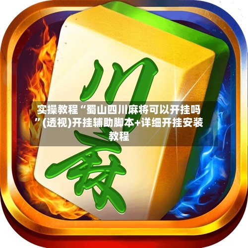 实操教程“蜀山四川麻将可以开挂吗”(透视)开挂辅助脚本+详细开挂安装教程