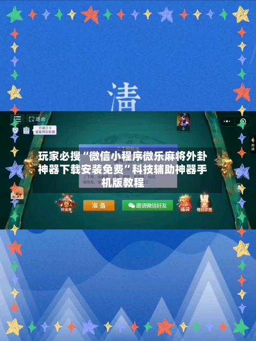 玩家必搜“微信小程序微乐麻将外卦神器下载安装免费”科技辅助神器手机版教程-第3张图片