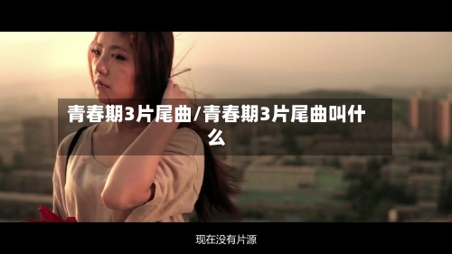 青春期3片尾曲/青春期3片尾曲叫什么-第3张图片